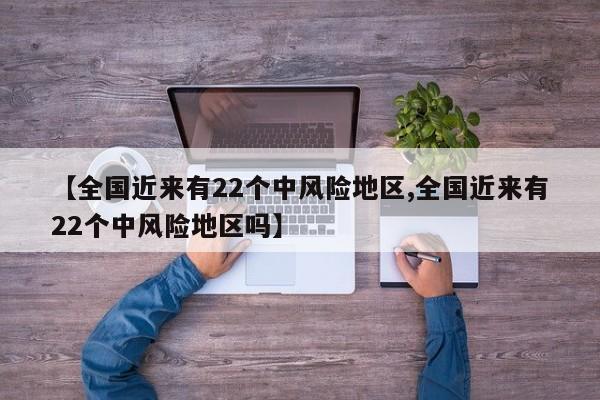 【全国近来有22个中风险地区,全国近来有22个中风险地区吗】