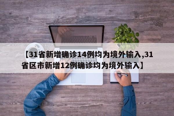 【31省新增确诊14例均为境外输入,31省区市新增12例确诊均为境外输入】