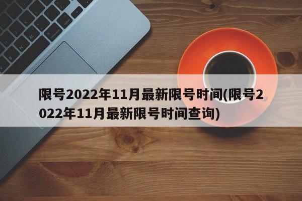 限号2022年11月最新限号时间(限号2022年11月最新限号时间查询)