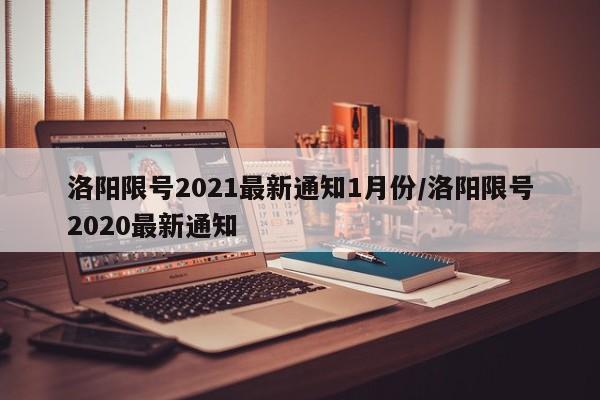 洛阳限号2021最新通知1月份/洛阳限号2020最新通知