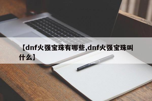 【dnf火强宝珠有哪些,dnf火强宝珠叫什么】