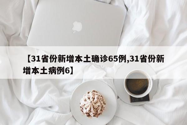 【31省份新增本土确诊65例,31省份新增本土病例6】