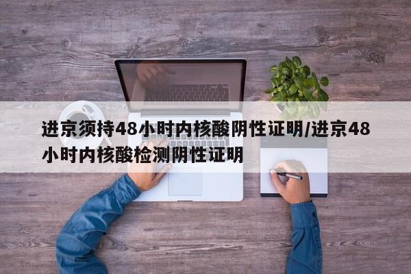 进京须持48小时内核酸阴性证明/进京48小时内核酸检测阴性证明