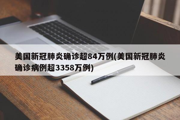美国新冠肺炎确诊超84万例(美国新冠肺炎确诊病例超3358万例)