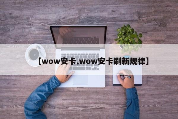 【wow安卡,wow安卡刷新规律】