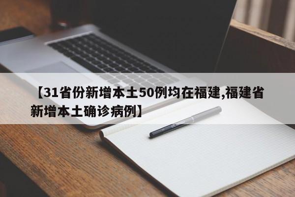 【31省份新增本土50例均在福建,福建省新增本土确诊病例】