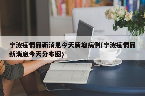 宁波疫情最新消息今天新增病例(宁波疫情最新消息今天分布图)