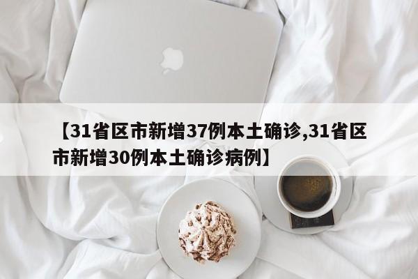 【31省区市新增37例本土确诊,31省区市新增30例本土确诊病例】