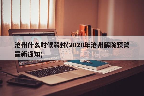 沧州什么时候解封(2020年沧州解除预警最新通知)