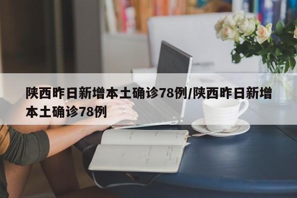 陕西昨日新增本土确诊78例/陕西昨日新增本土确诊78例