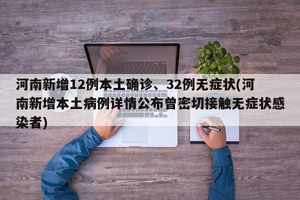 河南新增12例本土确诊、32例无症状(河南新增本土病例详情公布曾密切接触无症状感染者)