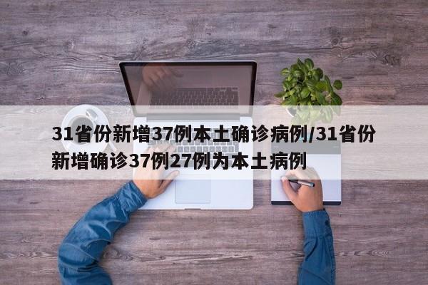 31省份新增37例本土确诊病例/31省份新增确诊37例27例为本土病例