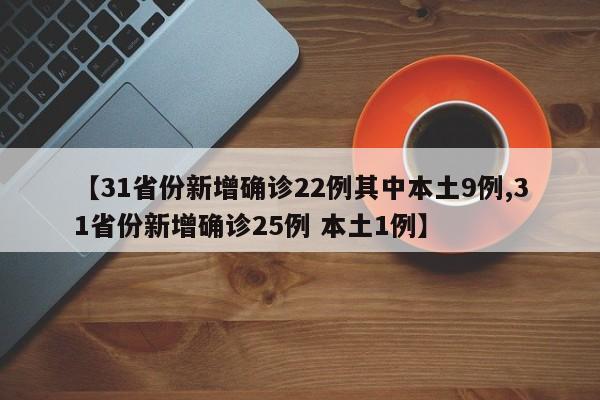 【31省份新增确诊22例其中本土9例,31省份新增确诊25例 本土1例】
