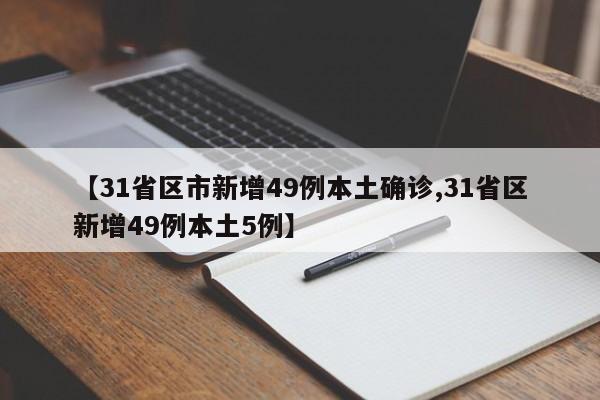 【31省区市新增49例本土确诊,31省区新增49例本土5例】