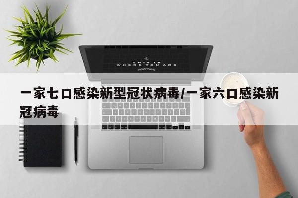 一家七口感染新型冠状病毒/一家六口感染新冠病毒