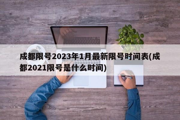 成都限号2023年1月最新限号时间表(成都2021限号是什么时间)