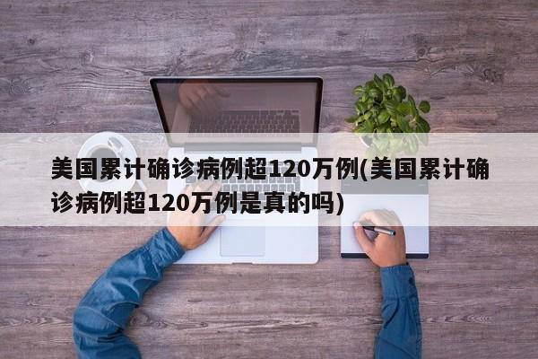 美国累计确诊病例超120万例(美国累计确诊病例超120万例是真的吗)