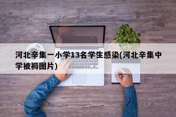 河北辛集一小学13名学生感染(河北辛集中学被褥图片)