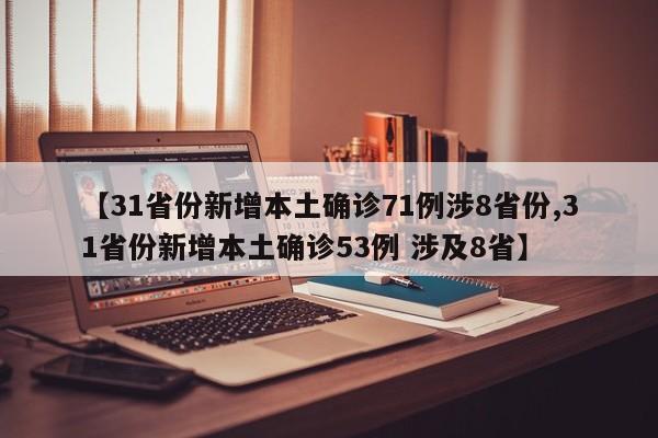 【31省份新增本土确诊71例涉8省份,31省份新增本土确诊53例 涉及8省】