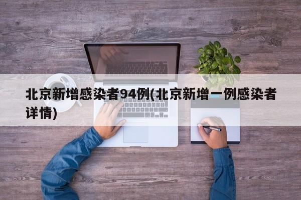 北京新增感染者94例(北京新增一例感染者详情)