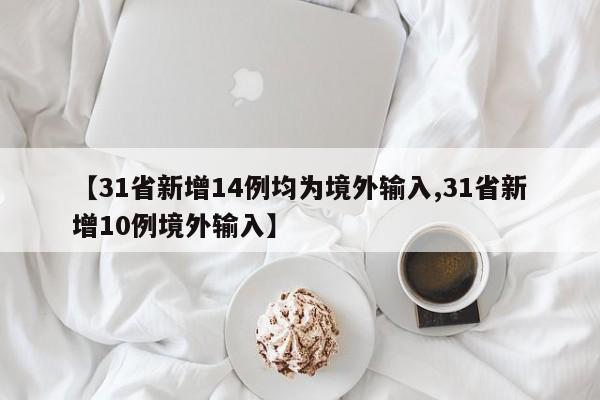 【31省新增14例均为境外输入,31省新增10例境外输入】