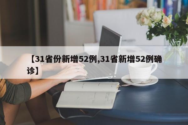 【31省份新增52例,31省新增52例确诊】