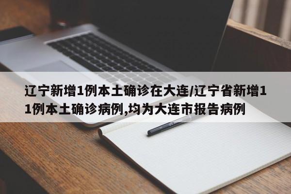 辽宁新增1例本土确诊在大连/辽宁省新增11例本土确诊病例,均为大连市报告病例