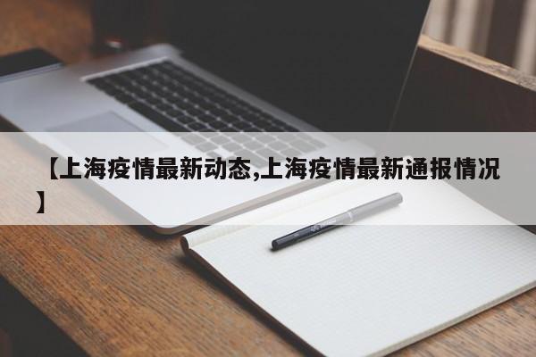 【上海疫情最新动态,上海疫情最新通报情况】