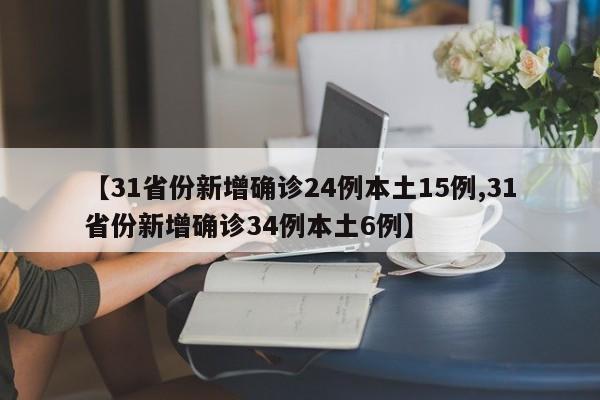 【31省份新增确诊24例本土15例,31省份新增确诊34例本土6例】