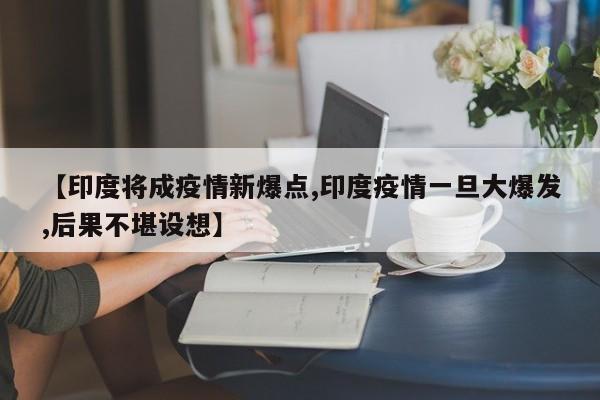 【印度将成疫情新爆点,印度疫情一旦大爆发,后果不堪设想】
