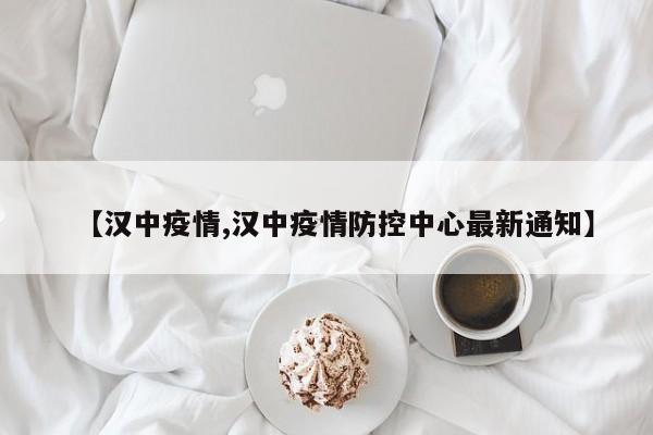 【汉中疫情,汉中疫情防控中心最新通知】