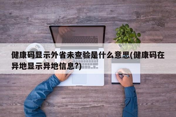 健康码显示外省未查验是什么意思(健康码在异地显示异地信息?)