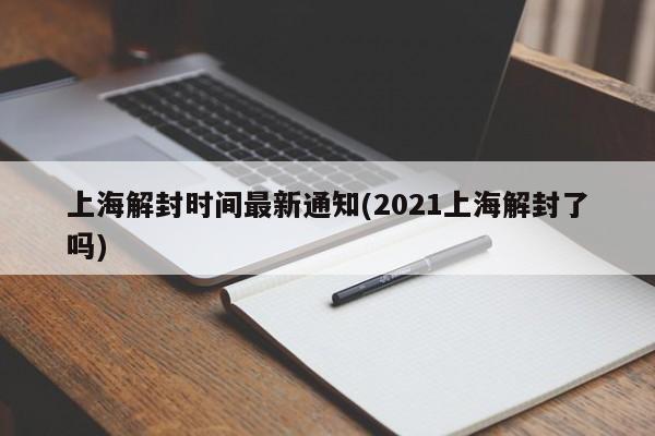 上海解封时间最新通知(2021上海解封了吗)