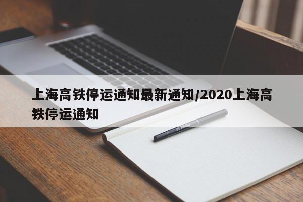 上海高铁停运通知最新通知/2020上海高铁停运通知