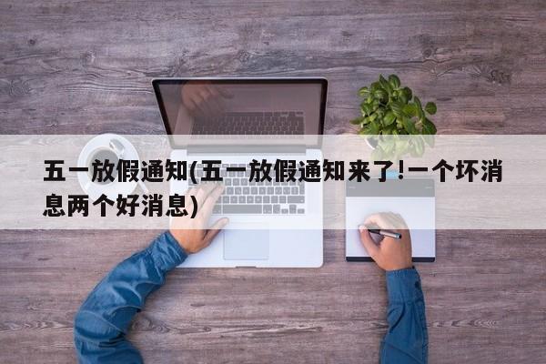 五一放假通知(五一放假通知来了!一个坏消息两个好消息)