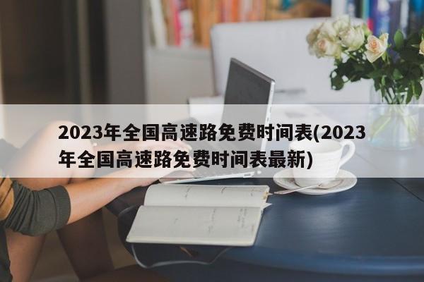 2023年全国高速路免费时间表(2023年全国高速路免费时间表最新)