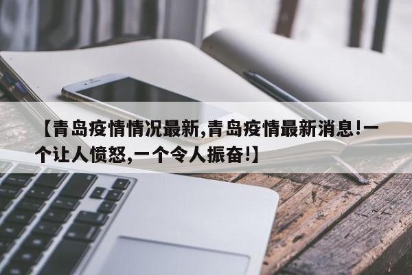【青岛疫情情况最新,青岛疫情最新消息!一个让人愤怒,一个令人振奋!】