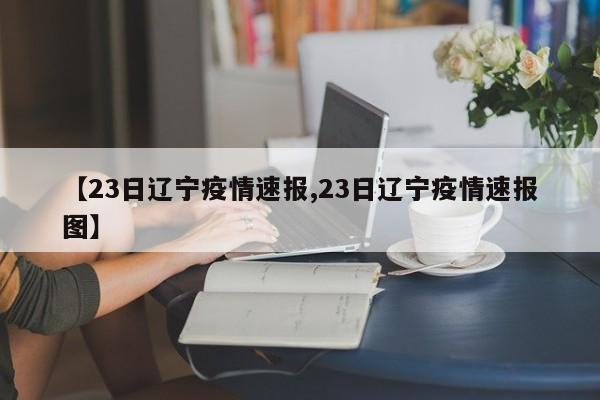 【23日辽宁疫情速报,23日辽宁疫情速报图】