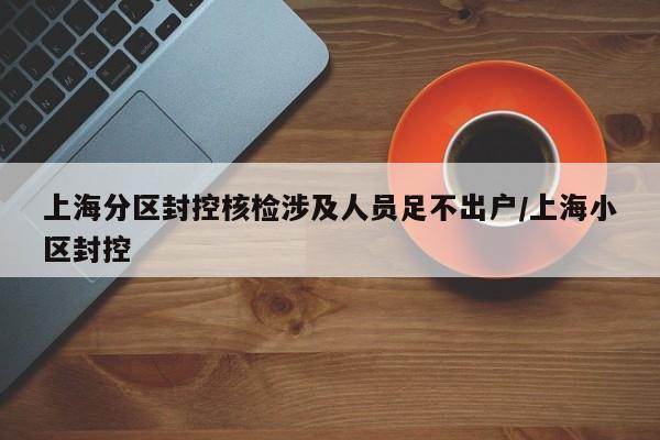 上海分区封控核检涉及人员足不出户/上海小区封控