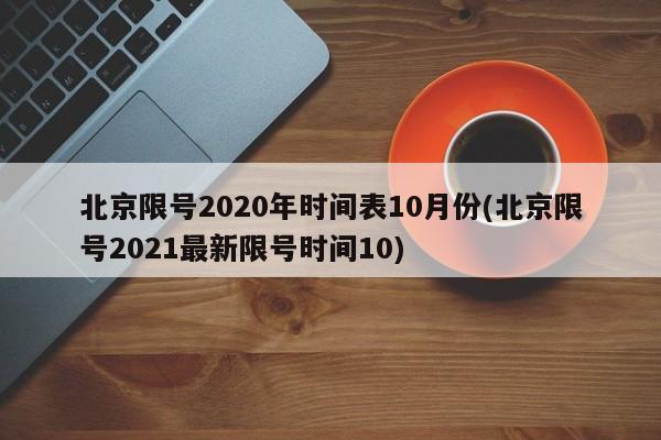 北京限号2020年时间表10月份(北京限号2021最新限号时间10)