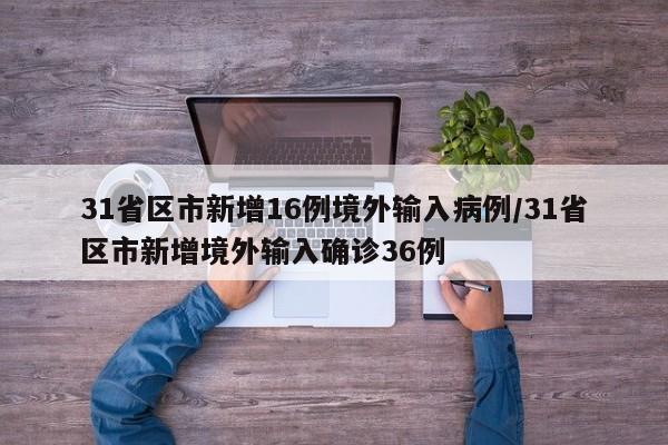 31省区市新增16例境外输入病例/31省区市新增境外输入确诊36例