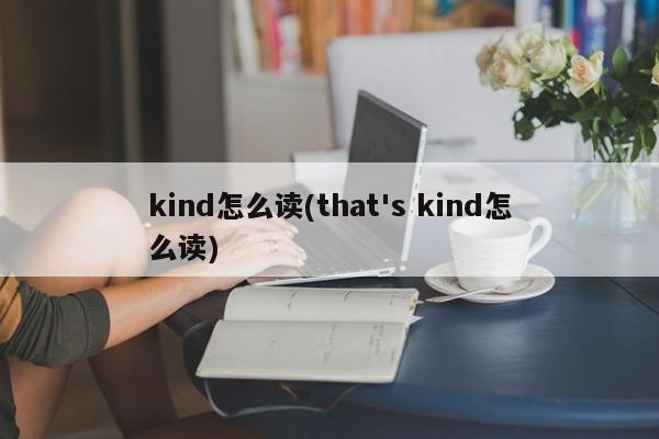 kind怎么读(that's kind怎么读)