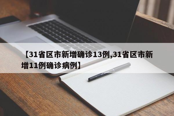 【31省区市新增确诊13例,31省区市新增11例确诊病例】