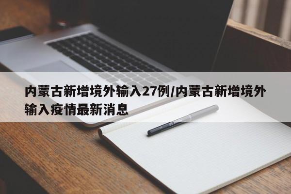 内蒙古新增境外输入27例/内蒙古新增境外输入疫情最新消息