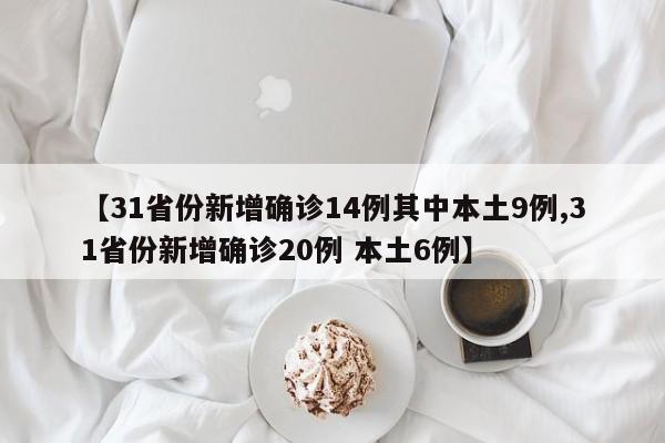 【31省份新增确诊14例其中本土9例,31省份新增确诊20例 本土6例】