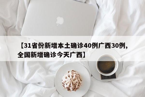 【31省份新增本土确诊40例广西30例,全国新增确诊今天广西】