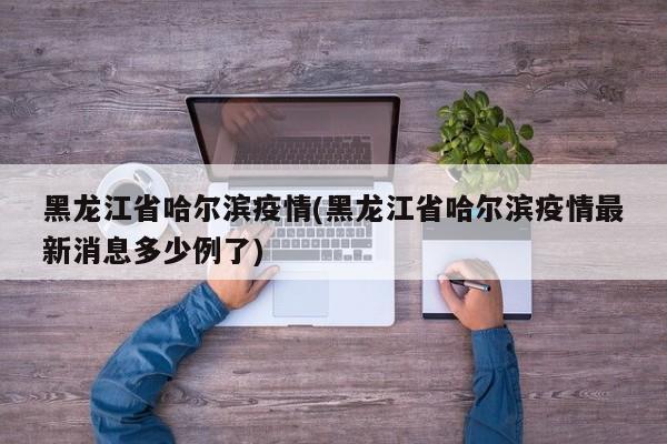 黑龙江省哈尔滨疫情(黑龙江省哈尔滨疫情最新消息多少例了)