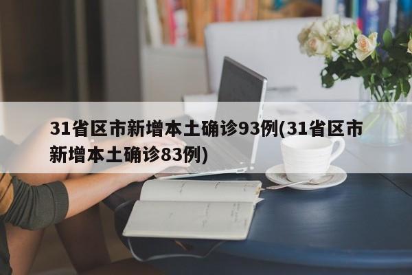 31省区市新增本土确诊93例(31省区市新增本土确诊83例)