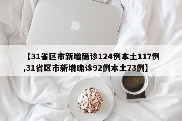 【31省区市新增确诊124例本土117例,31省区市新增确诊92例本土73例】