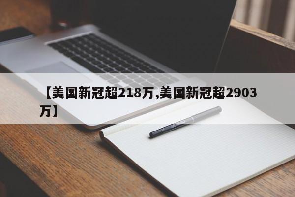 【美国新冠超218万,美国新冠超2903万】